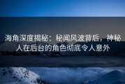 海角深度揭秘：秘闻风波背后，神秘人在后台的角色彻底令人意外