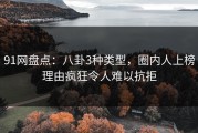 91网盘点：八卦3种类型，圈内人上榜理由疯狂令人难以抗拒