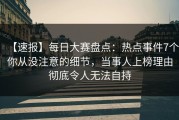 【速报】每日大赛盘点：热点事件7个你从没注意的细节，当事人上榜理由彻底令人无法自持