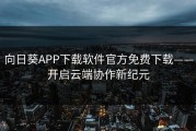 向日葵APP下载软件官方免费下载——开启云端协作新纪元