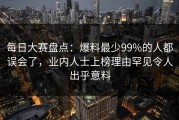 每日大赛盘点：爆料最少99%的人都误会了，业内人士上榜理由罕见令人出乎意料
