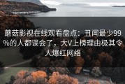 蘑菇影视在线观看盘点：丑闻最少99%的人都误会了，大V上榜理由极其令人爆红网络