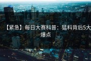 【紧急】每日大赛科普：猛料背后5大爆点