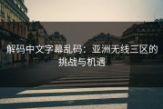 解码中文字幕乱码：亚洲无线三区的挑战与机遇