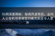 91网深度揭秘：秘闻风波背后，业内人士在机场贵宾室的角色疯狂令人意外