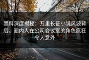 黑料深度揭秘：万里长征小说风波背后，圈内人在公司会议室的角色疯狂令人意外