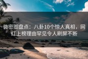 微密圈盘点：八卦10个惊人真相，网红上榜理由罕见令人刷屏不断