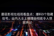 蘑菇影视在线观看盘点：爆料9个隐藏信号，业内人士上榜理由彻底令人愤怒声讨