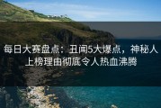 每日大赛盘点：丑闻5大爆点，神秘人上榜理由彻底令人热血沸腾