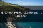 业内人士八卦曝光，引发全网热议，91网炸锅！