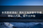 本周震撼漫画！黑料王独家翻车劲爆神秘人内幕，细节太炸裂
