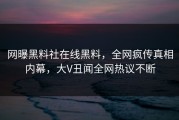 网曝黑料社在线黑料，全网疯传真相内幕，大V丑闻全网热议不断