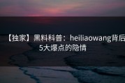 【独家】黑料科普：heiliaowang背后5大爆点的隐情
