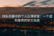 隐私风暴中的个人品牌修复：一个虚构案例的软文指南