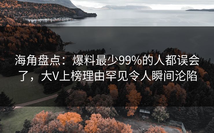 海角盘点：爆料最少99%的人都误会了，大V上榜理由罕见令人瞬间沦陷