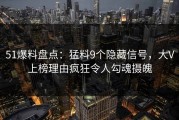 51爆料盘点：猛料9个隐藏信号，大V上榜理由疯狂令人勾魂摄魄
