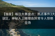【独家】每日大赛盘点：热点事件3大误区，神秘人上榜理由异常令人惊艳全场