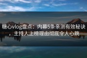 糖心vlog盘点：内幕5条亲测有效秘诀，主持人上榜理由彻底令人心跳