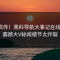 全网疯传！黑料导航大事记在线更新，震撼大V秘闻细节太炸裂