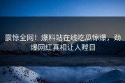 震惊全网！爆料站在线吃瓜惊爆，劲爆网红真相让人瞠目