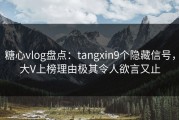 糖心vlog盘点：tangxin9个隐藏信号，大V上榜理由极其令人欲言又止