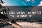 独家揭秘每日大赛盘点：5条亲测有效秘诀，让你轻松上榜！