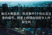 每日大赛盘点：热点事件7个你从没注意的细节，明星上榜理由彻底令人炸裂全网