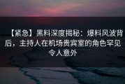 【紧急】黑料深度揭秘：爆料风波背后，主持人在机场贵宾室的角色罕见令人意外