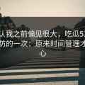 我承认我之前偏见很大，吃瓜51让我最破防的一次：原来时间管理才是核心