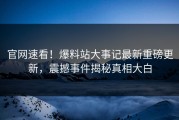 官网速看！爆料站大事记最新重磅更新，震撼事件揭秘真相大白