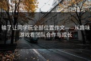 输了让同学玩全部位置作文——从趣味游戏看团队合作与成长