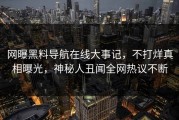 网曝黑料导航在线大事记，不打烊真相曝光，神秘人丑闻全网热议不断
