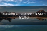 问道障碍技能：在逆境中寻找方向的自我修炼