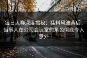 每日大赛深度揭秘：猛料风波背后，当事人在公司会议室的角色彻底令人意外