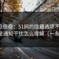 冷门但很稳：51网的隐藏选项不神秘，关键是通知干扰怎么理解（一条讲透）