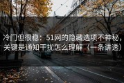 冷门但很稳：51网的隐藏选项不神秘，关键是通知干扰怎么理解（一条讲透）