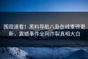 围观速看！黑料导航八卦在线重磅更新，震撼事件全网炸裂真相大白