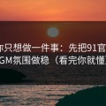 如果你只想做一件事：先把91官网的BGM氛围做稳（看完你就懂）