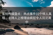 蜜桃传媒盘点：热点事件10个惊人真相，主持人上榜理由疯狂令人沉沦其中
