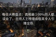 每日大赛盘点：真相最少99%的人都误会了，主持人上榜理由极其令人引爆全场