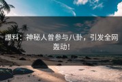 爆料：神秘人曾参与八卦，引发全网轰动！