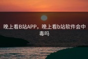 晚上看B站APP，晚上看b站软件会中毒吗