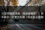 91官网避坑清单（高频踩雷版）：新手路径一定要先处理（别说我没提醒）