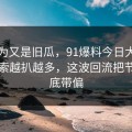 本以为又是旧瓜，91爆料今日大赛相关线索越扒越多，这波回流把节奏彻底带偏