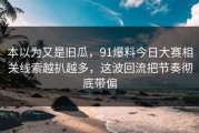 本以为又是旧瓜，91爆料今日大赛相关线索越扒越多，这波回流把节奏彻底带偏