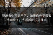 说出来你可能不信，如果你也觉得蜜桃网变了，先看看配乐这件事