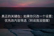 真正的关键在：如果你只改一个设置：优先改内容筛选（别说我没提醒）