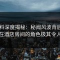 51爆料深度揭秘：秘闻风波背后，当事人在酒店房间的角色极其令人意外