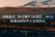 海角盘点：热点事件3大误区，大V上榜理由疯狂令人全网热议
