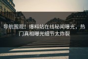 导航围观！爆料站在线秘闻曝光，热门真相曝光细节太炸裂